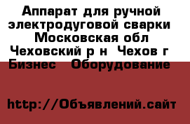 Аппарат для ручной электродуговой сварки, - Московская обл., Чеховский р-н, Чехов г. Бизнес » Оборудование   